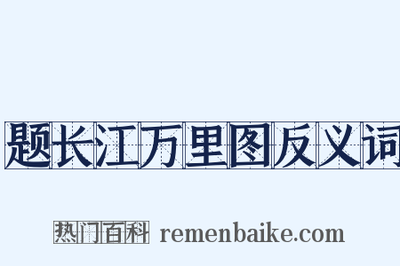 题长江万里图反义词是什么意思的图片